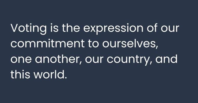 Voting is the expression of our commitment to ourselves,<br />
one another, our country, and this world.